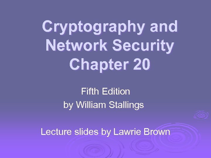 Cryptography and Network Security Chapter 20 Fifth Edition by William Stallings Lecture slides by