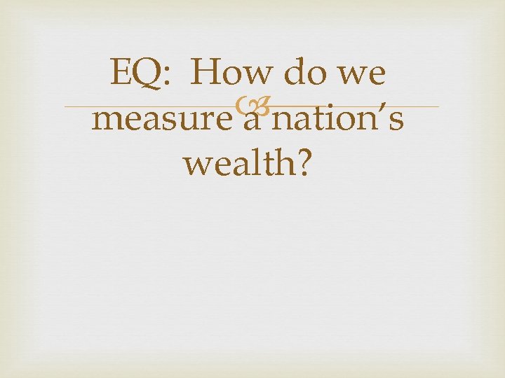 EQ: How do we nation’s measure a wealth? 