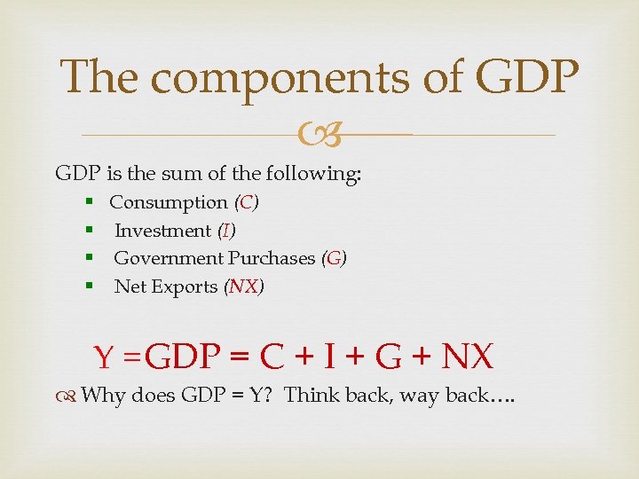 The components of GDP is the sum of the following: § Consumption (C) §