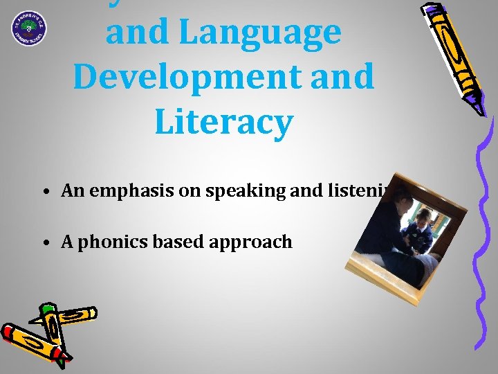 and Language Development and Literacy • An emphasis on speaking and listening • A