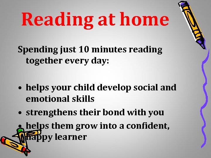 Reading at home Spending just 10 minutes reading together every day: • helps your