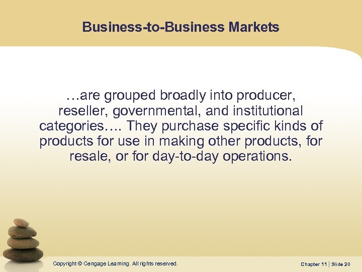 Business-to-Business Markets …are grouped broadly into producer, reseller, governmental, and institutional categories…. They purchase
