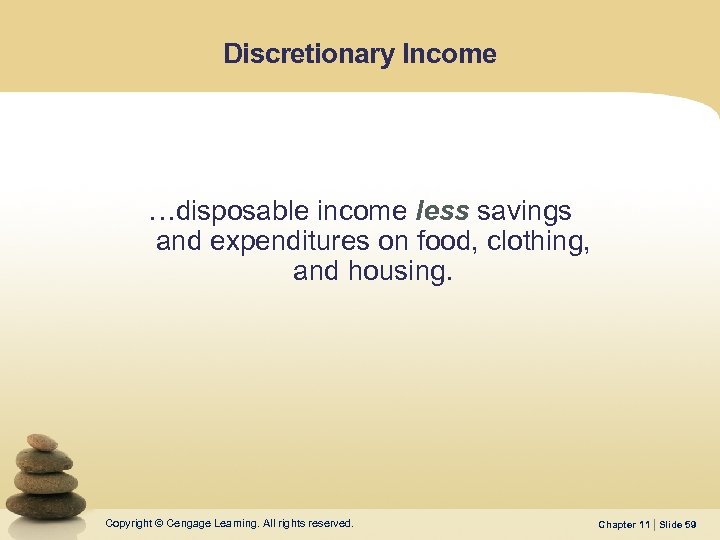 Discretionary Income …disposable income less savings and expenditures on food, clothing, and housing. Copyright