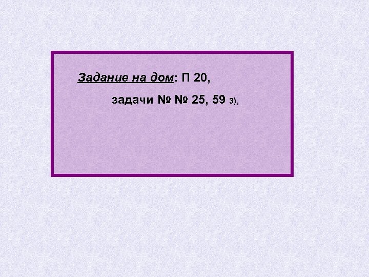 Задание на дом: П 20, задачи № № 25, 59 3), 