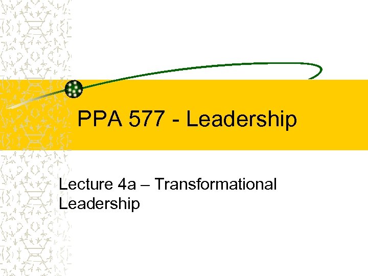 PPA 577 - Leadership Lecture 4 a – Transformational Leadership 