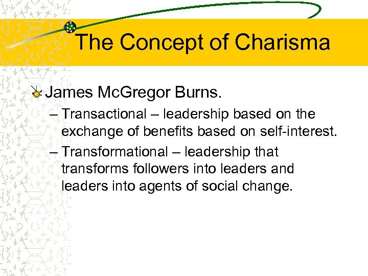 The Concept of Charisma James Mc. Gregor Burns. – Transactional – leadership based on