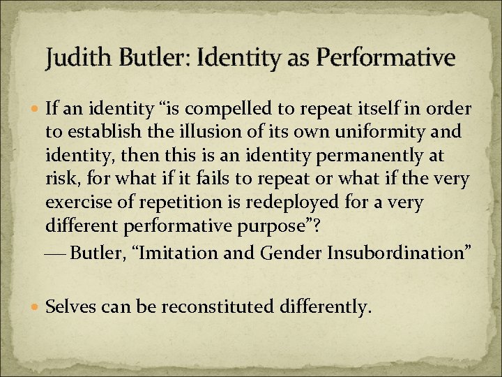 Judith Butler: Identity as Performative If an identity “is compelled to repeat itself in