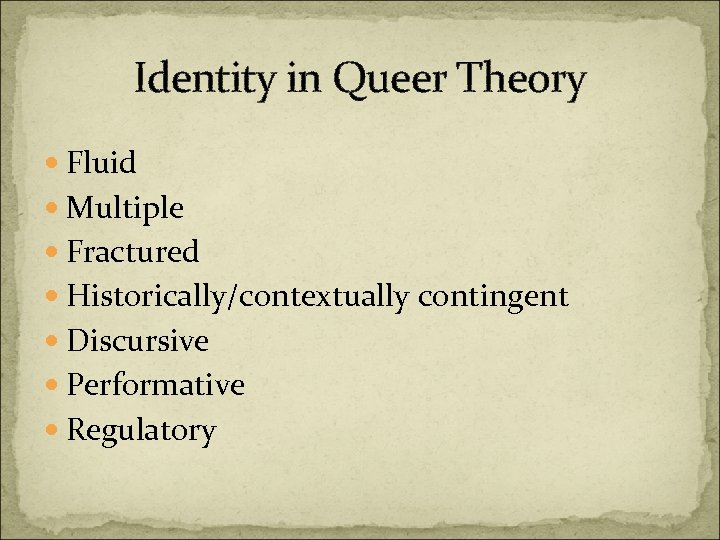 Identity in Queer Theory Fluid Multiple Fractured Historically/contextually contingent Discursive Performative Regulatory 