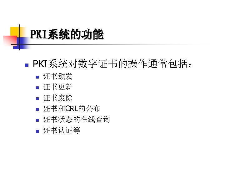 PKI系统的功能 n PKI系统对数字证书的操作通常包括： n n n 证书颁发 证书更新 证书废除 证书和CRL的公布 证书状态的在线查询 证书认证等 