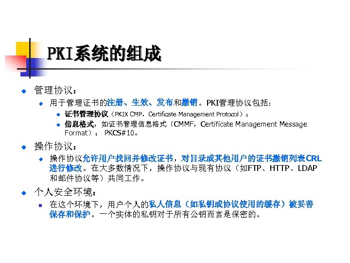 PKI系统的组成 u 管理协议： u 用于管理证书的注册、生效、发布和撤销。PKI管理协议包括： u u u 操作协议： u u 证书管理协议（PKIX CMP，Certificate Management