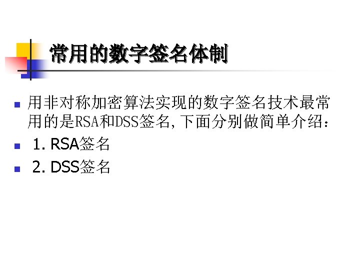 常用的数字签名体制 n n n 用非对称加密算法实现的数字签名技术最常 用的是RSA和DSS签名, 下面分别做简单介绍： 1. RSA签名 2. DSS签名 