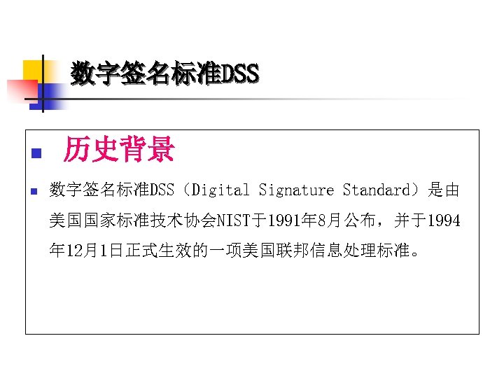 数字签名标准DSS n n 历史背景 数字签名标准DSS（Digital Signature Standard）是由 美国国家标准技术协会NIST于1991年 8月公布，并于1994 年 12月1日正式生效的一项美国联邦信息处理标准。 