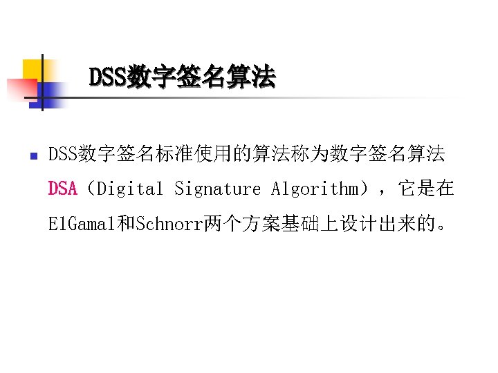 DSS数字签名算法 n DSS数字签名标准使用的算法称为数字签名算法 DSA（Digital Signature Algorithm），它是在 El. Gamal和Schnorr两个方案基础上设计出来的。 