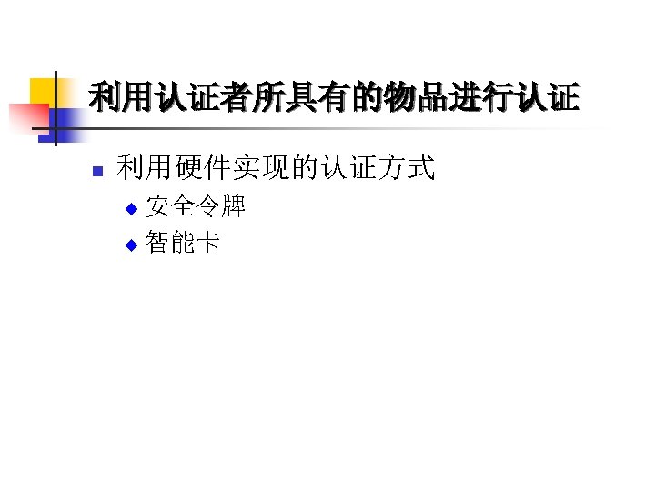 利用认证者所具有的物品进行认证 n 利用硬件实现的认证方式 安全令牌 u 智能卡 u 