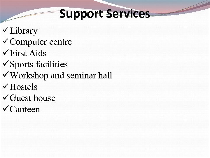 Support Services üLibrary üComputer centre üFirst Aids üSports facilities üWorkshop and seminar hall üHostels