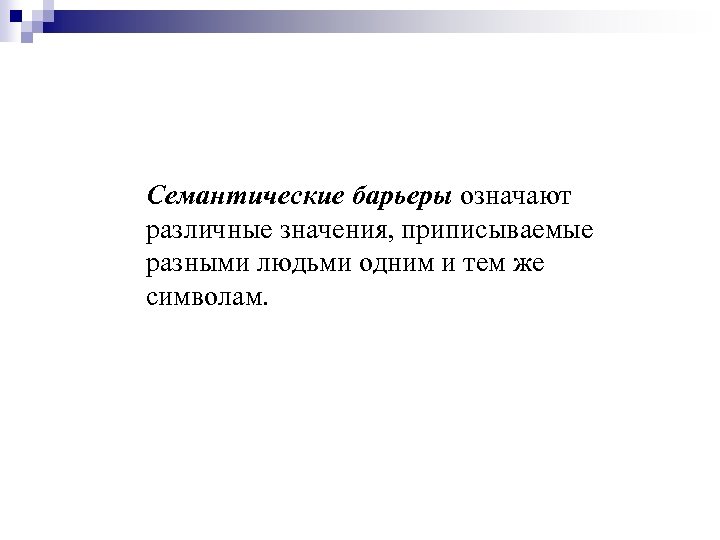 Семантические барьеры означают различные значения, приписываемые разными людьми одним и тем же символам. 