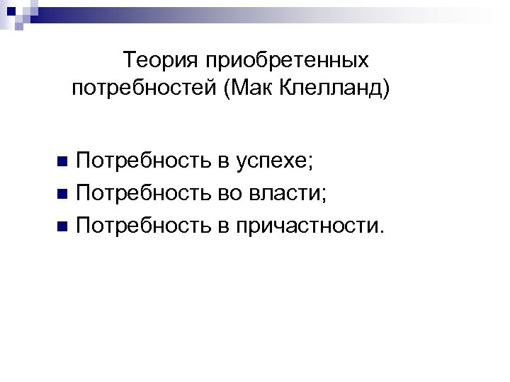 Теория приобретенных потребностей (Мак Клелланд) Потребность в успехе; n Потребность во власти; n Потребность