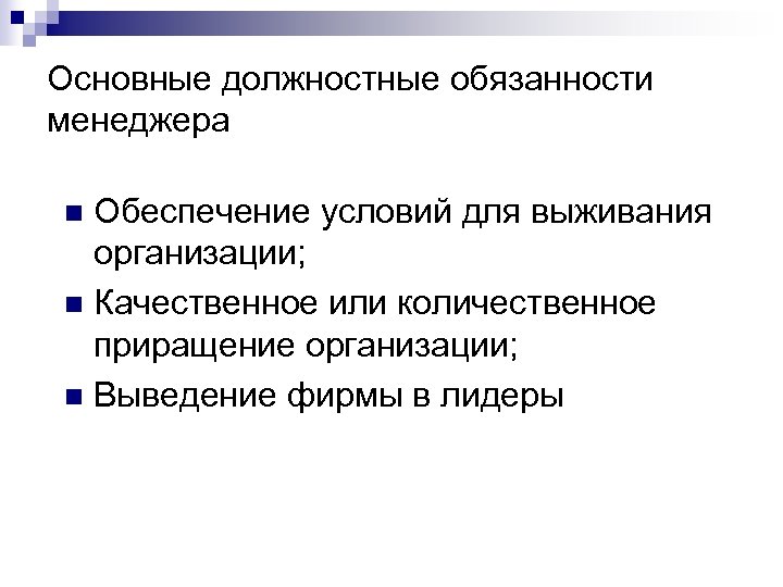 Основные должностные обязанности менеджера Обеспечение условий для выживания организации; n Качественное или количественное приращение