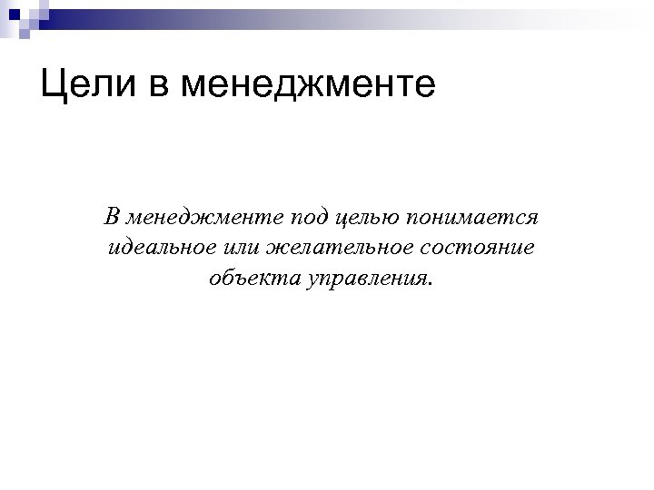 Цели в менеджменте В менеджменте под целью понимается идеальное или желательное состояние объекта управления.