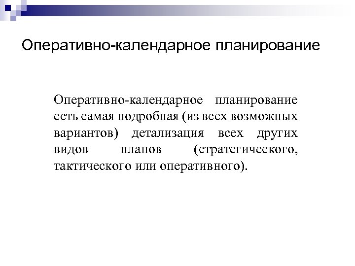 Оперативно-календарное планирование есть самая подробная (из всех возможных вариантов) детализация всех других видов планов