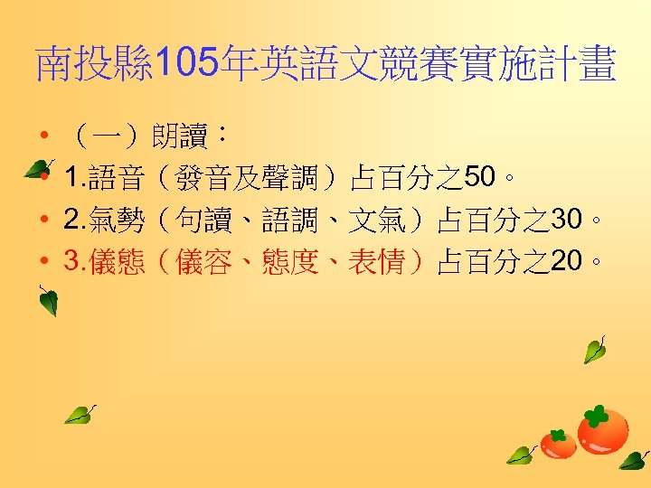 南投縣 105年英語文競賽實施計畫 • • （一）朗讀： 1. 語音（發音及聲調）占百分之50。 2. 氣勢（句讀、語調、文氣）占百分之30。 3. 儀態（儀容、態度、表情）占百分之20。 