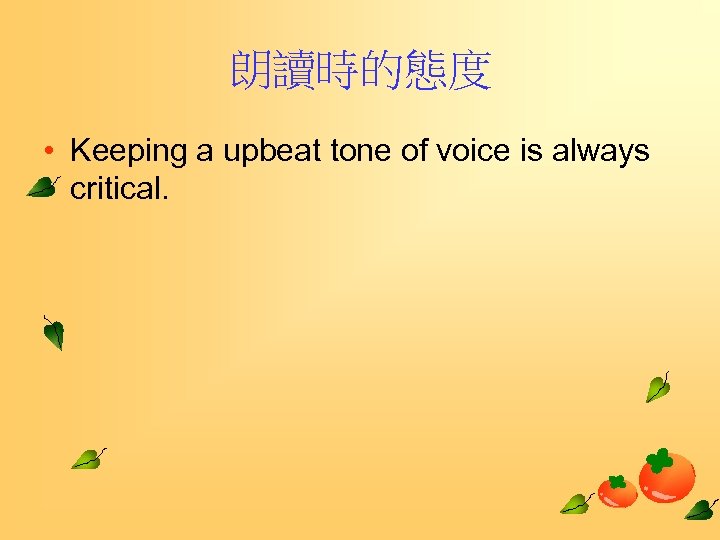 朗讀時的態度 • Keeping a upbeat tone of voice is always critical. 