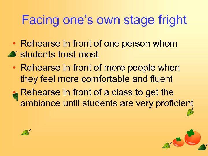 Facing one’s own stage fright • Rehearse in front of one person whom students