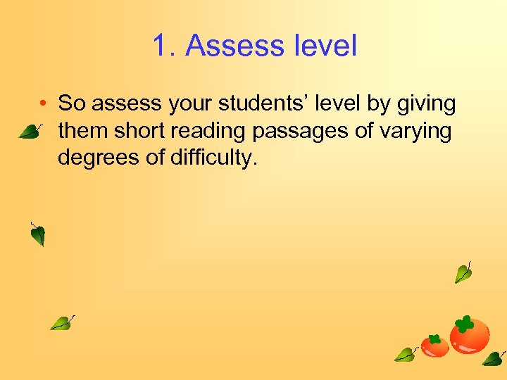 1. Assess level • So assess your students’ level by giving them short reading