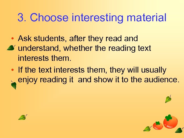 3. Choose interesting material • Ask students, after they read and understand, whether the