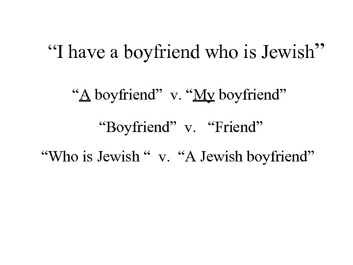 “I have a boyfriend who is Jewish” “A boyfriend” v. “My boyfriend” “Boyfriend” v.