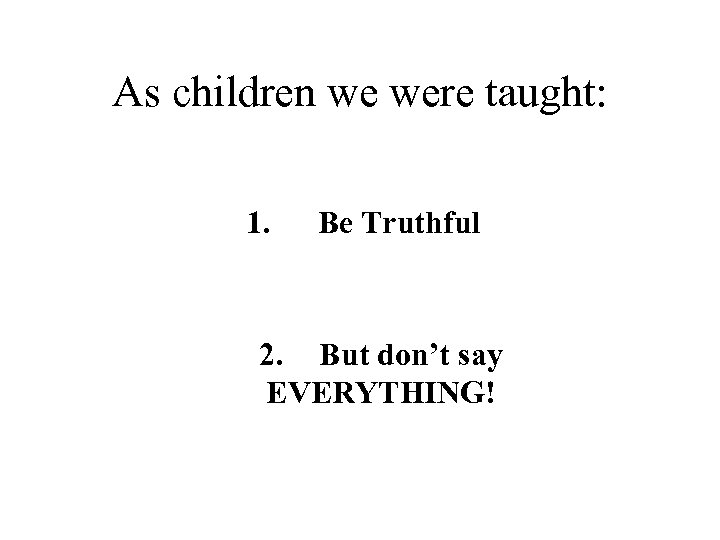 As children we were taught: 1. Be Truthful 2. But don’t say EVERYTHING! 