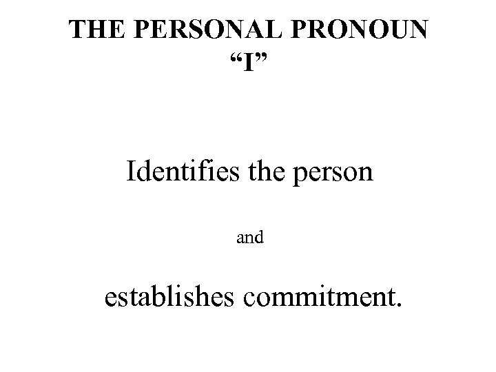 THE PERSONAL PRONOUN “I” Identifies the person and establishes commitment. 