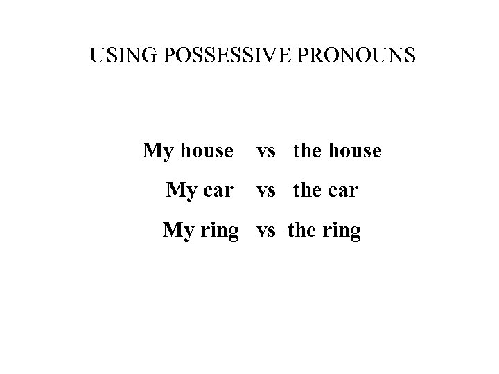 USING POSSESSIVE PRONOUNS My house My car vs the house vs the car My