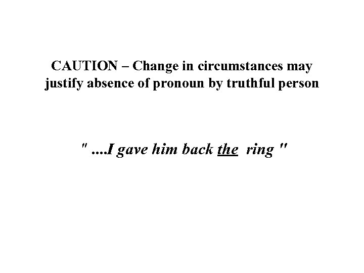 CAUTION – Change in circumstances may justify absence of pronoun by truthful person 