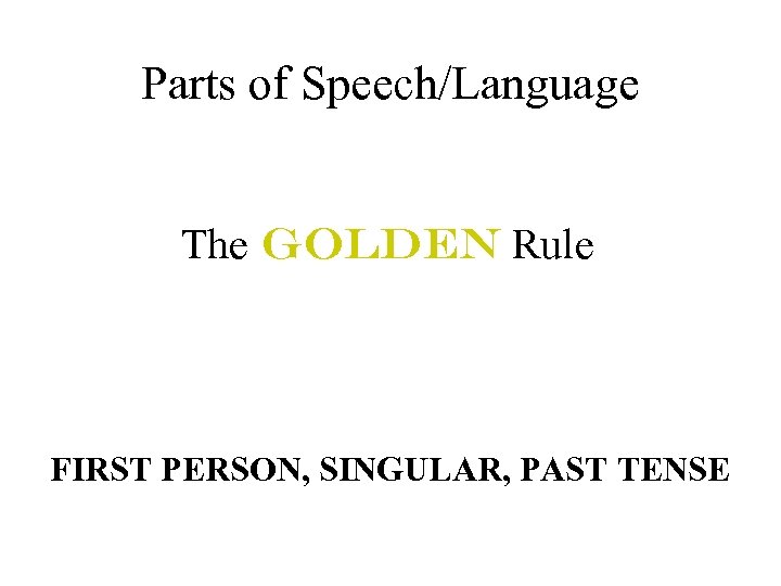 Parts of Speech/Language The Golden Rule FIRST PERSON, SINGULAR, PAST TENSE 