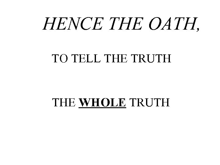 HENCE THE OATH, TO TELL THE TRUTH THE WHOLE TRUTH 