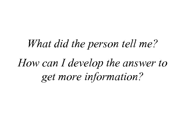 What did the person tell me? How can I develop the answer to get