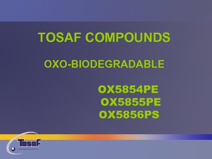 TOSAF COMPOUNDS OXO-BIODEGRADABLE OX 5854 PE OX 5855 PE OX 5856 PS 