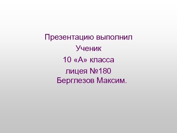 Презентацию выполнил Ученик 10 «А» класса лицея № 180 Берглезов Максим. 