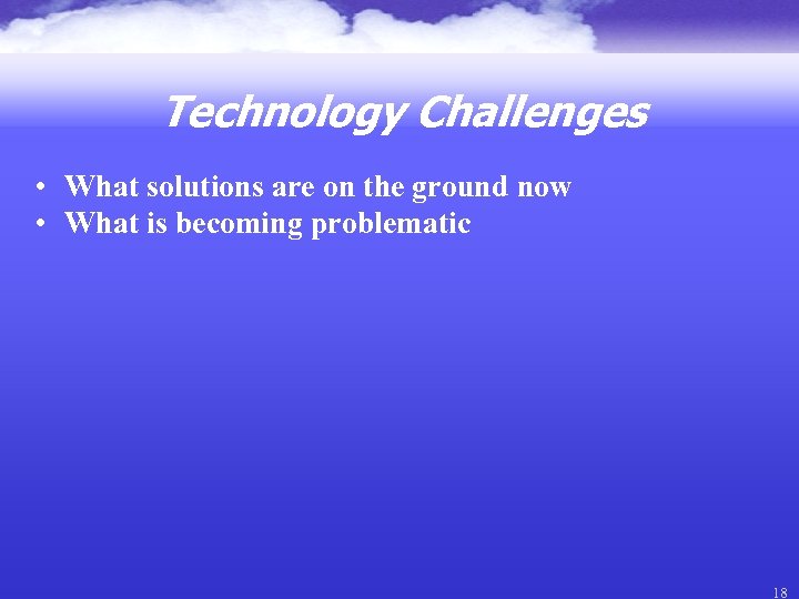 Technology Challenges • What solutions are on the ground now • What is becoming
