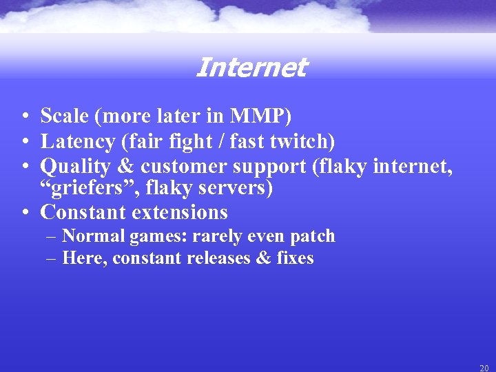 Internet • Scale (more later in MMP) • Latency (fair fight / fast twitch)