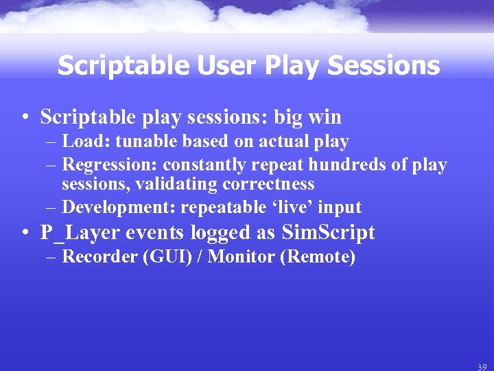 Scriptable User Play Sessions • Scriptable play sessions: big win – Load: tunable based