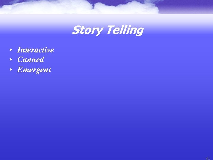 Story Telling • Interactive • Canned • Emergent 41 