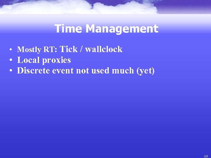 Time Management • Mostly RT: Tick / wallclock • Local proxies • Discrete event