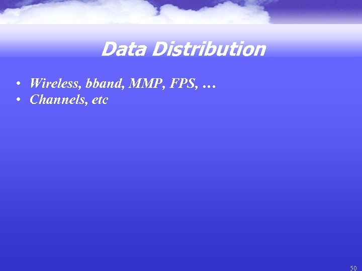 Data Distribution • Wireless, bband, MMP, FPS, … • Channels, etc 50 