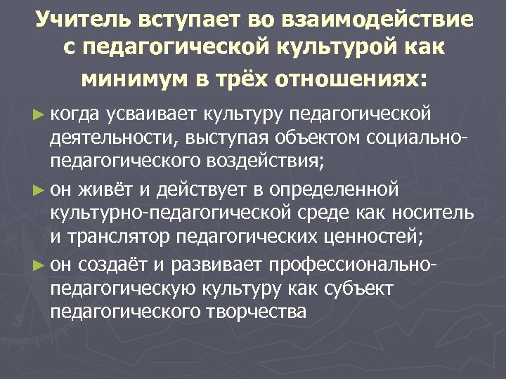 Учитель вступает во взаимодействие с педагогической культурой как минимум в трёх отношениях: ► когда