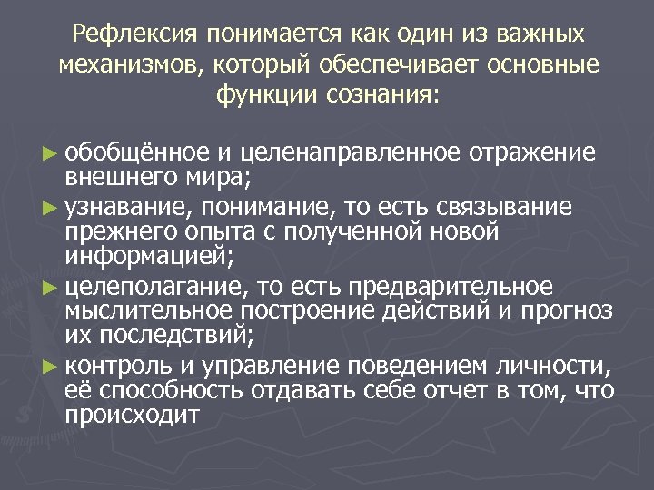 Рефлексия понимается как один из важных механизмов, который обеспечивает основные функции сознания: ► обобщённое