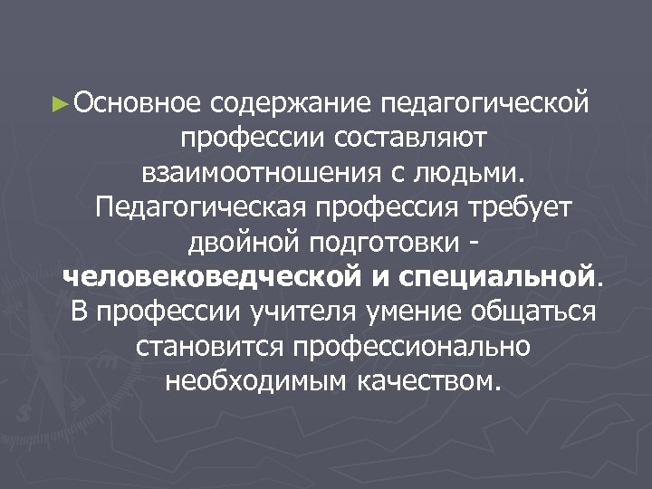 ► Основное содержание педагогической профессии составляют взаимоотношения с людьми. Педагогическая профессия требует двойной подготовки