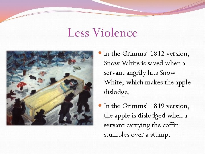 Less Violence In the Grimms’ 1812 version, Snow White is saved when a servant