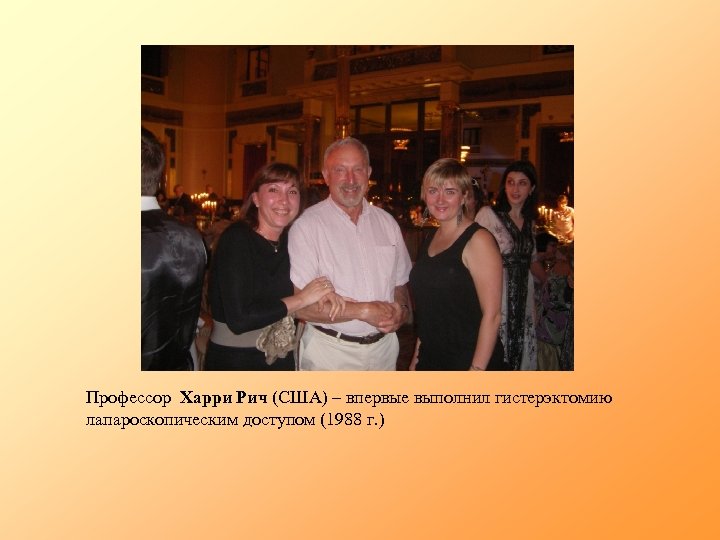 Профессор Харри Рич (США) – впервые выполнил гистерэктомию лапароскопическим доступом (1988 г. ) 